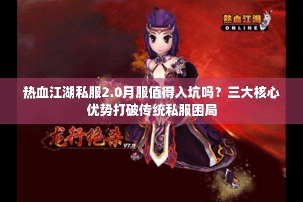 热血江湖私服2.0月服值得入坑吗？三大核心优势打破传统私服困局