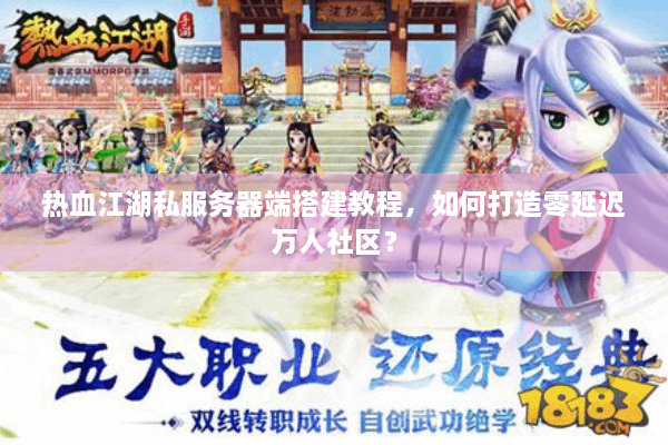 热血江湖私服务器端搭建教程,如何打造零延迟万人社区? 热血江湖私服务器端搭建教程,如何打造零延迟万人社区?