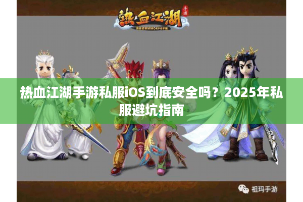 热血江湖手游私服iOS到底安全吗?2025年私服避坑指南 热血江湖手游私服iOS到底安全吗?2025年私服避坑指南