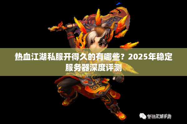 热血江湖私服开得久的有哪些？2025年稳定服务器深度评测