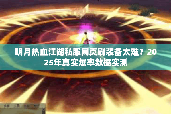 明月热血江湖私服网页刷装备太难？2025年真实爆率数据实测