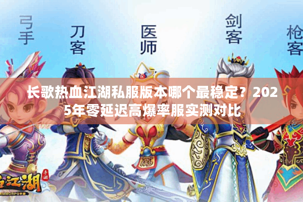 长歌热血江湖私服版本哪个最稳定?2025年零延迟高爆率服实测对比 长歌热血江湖私服版本哪个最稳定?2025年零延迟高爆率服实测对比