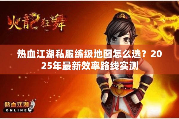 热血江湖私服练级地图怎么选？2025年最新效率路线实测