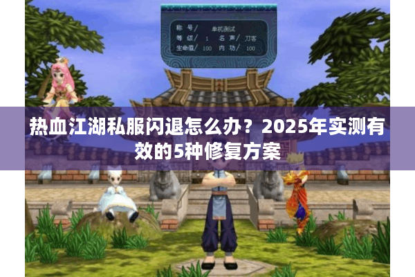 热血江湖私服闪退怎么办？2025年实测有效的5种修复方案