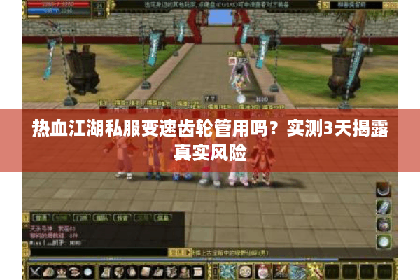 热血江湖私服变速齿轮管用吗？实测3天揭露真实风险