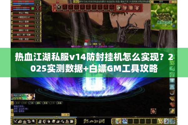 热血江湖私服v14防封挂机怎么实现?2025实测数据+白嫖GM工具攻略 热血江湖私服v14防封挂机怎么实现?2025实测数据+白嫖GM工具攻略