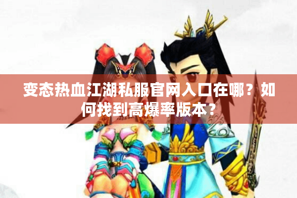 变态热血江湖私服官网入口在哪?如何找到高爆率版本? 变态热血江湖私服官网入口在哪?如何找到高爆率版本?