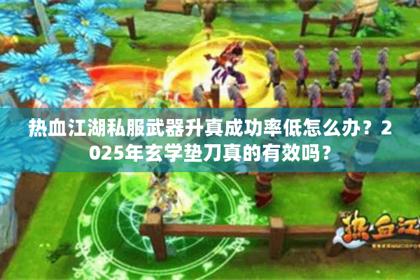 热血江湖私服武器升真成功率低怎么办？2025年玄学垫刀真的有效吗？