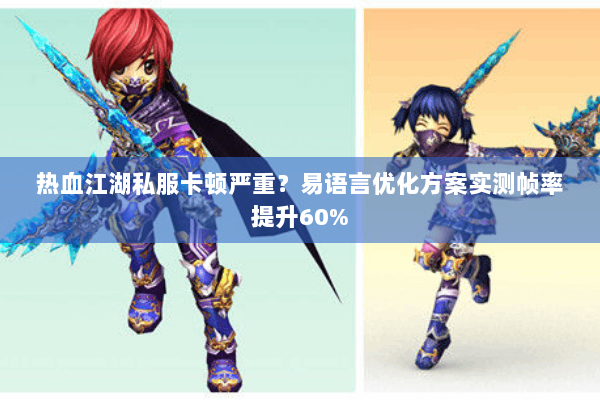 热血江湖私服卡顿严重？易语言优化方案实测帧率提升60%