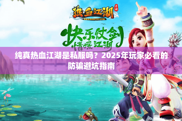 纯真热血江湖是私服吗？2025年玩家必看的防骗避坑指南