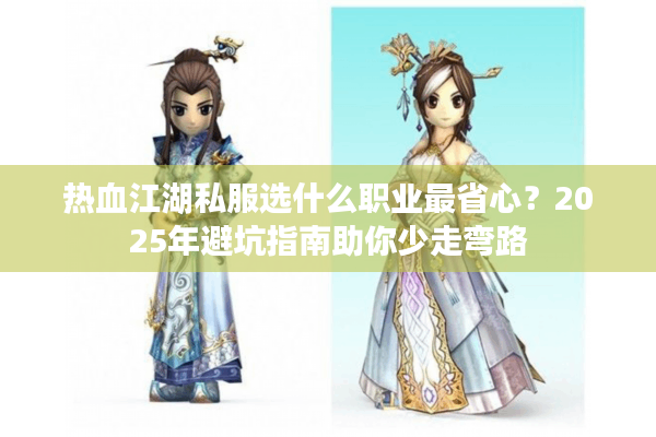 热血江湖私服选什么职业最省心?2025年避坑指南助你少走弯路 热血江湖私服选什么职业最省心?2025年避坑指南助你少走弯路