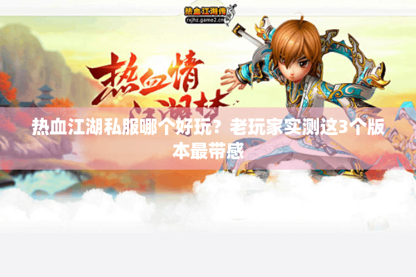 热血江湖私服哪个好玩？老玩家实测这3个版本最带感