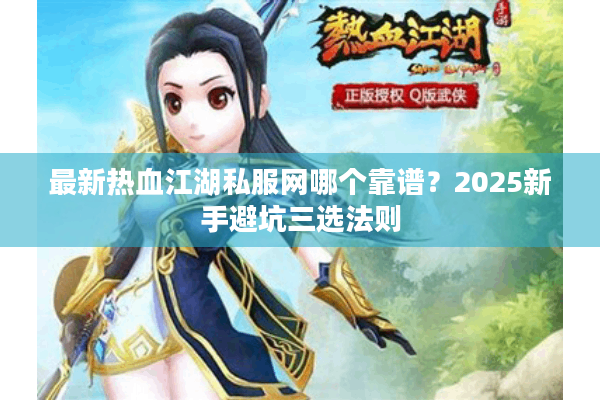 最新热血江湖私服网哪个靠谱?2025新手避坑三选法则 最新热血江湖私服网哪个靠谱?2025新手避坑三选法则