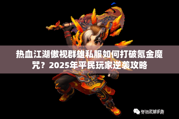 热血江湖傲视群雄私服如何打破氪金魔咒？2025年平民玩家逆袭攻略
