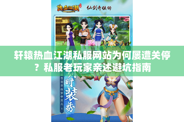 轩辕热血江湖私服网站为何屡遭关停？私服老玩家亲述避坑指南
