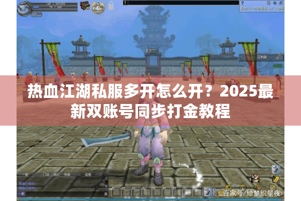 热血江湖私服多开怎么开？2025最新双账号同步打金教程