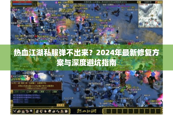 热血江湖私服弹不出来？2024年最新修复方案与深度避坑指南