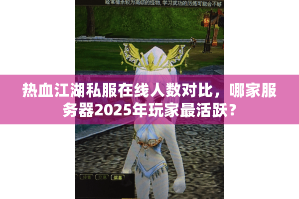 热血江湖私服在线人数对比,哪家服务器2025年玩家最活跃? 热血江湖私服在线人数对比,哪家服务器2025年玩家最活跃?