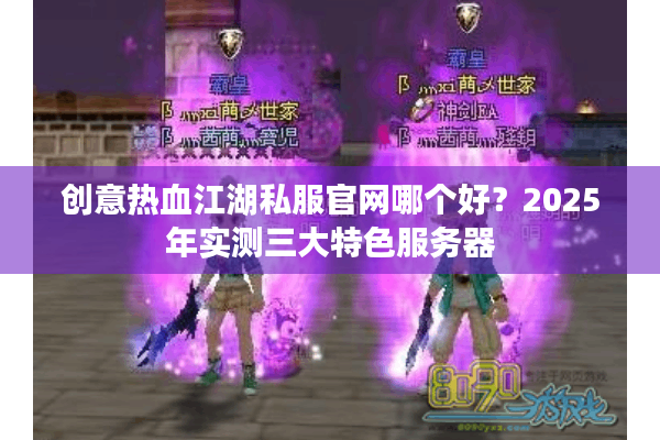 创意热血江湖私服官网哪个好？2025年实测三大特色服务器