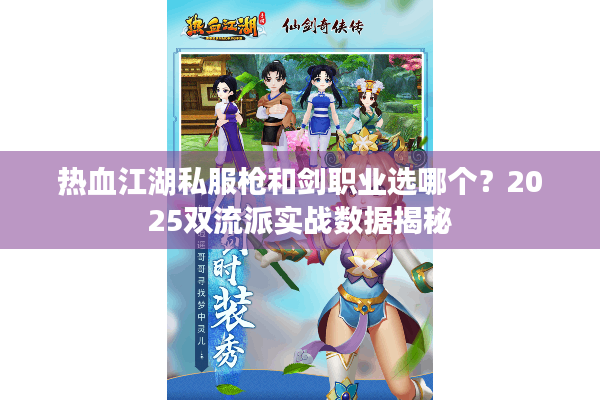 热血江湖私服枪和剑职业选哪个？2025双流派实战数据揭秘