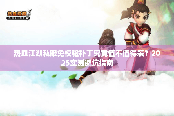 热血江湖私服免校验补丁究竟值不值得装？2025实测避坑指南