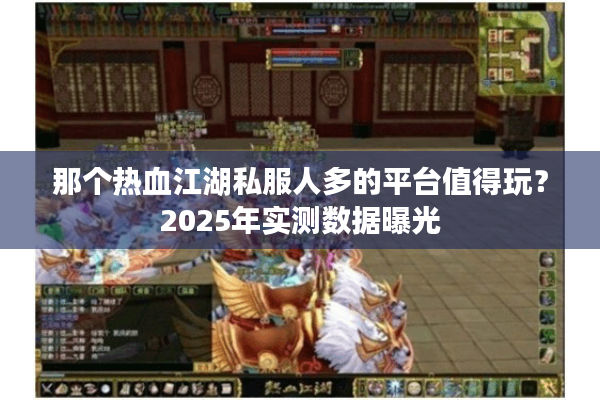 那个热血江湖私服人多的平台值得玩？2025年实测数据曝光