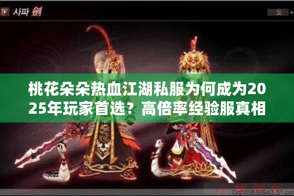 桃花朵朵热血江湖私服为何成为2025年玩家首选？高倍率经验服真相揭秘