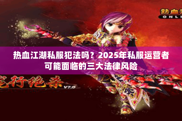热血江湖私服犯法吗？2025年私服运营者可能面临的三大法律风险
