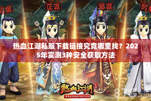 热血江湖私服下载链接究竟哪里找？2025年实测3种安全获取方法