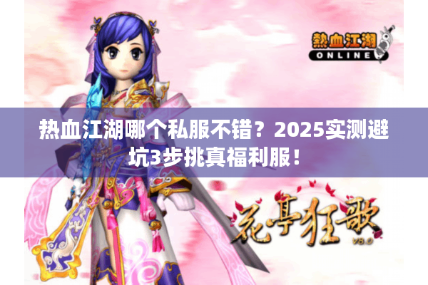 热血江湖哪个私服不错?2025实测避坑3步挑真福利服! 热血江湖哪个私服不错?2025实测避坑3步挑真福利服!