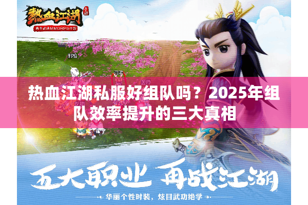 热血江湖私服好组队吗?2025年组队效率提升的三大真相 热血江湖私服好组队吗?2025年组队效率提升的三大真相