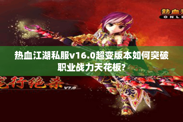 热血江湖私服v16.0超变版本如何突破职业战力天花板?