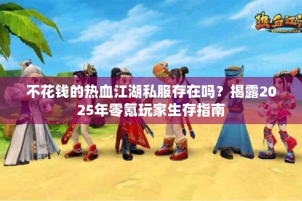 不花钱的热血江湖私服存在吗？揭露2025年零氪玩家生存指南