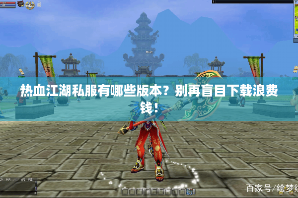 热血江湖私服有哪些版本?别再盲目下载浪费钱! 热血江湖私服有哪些版本?别再盲目下载浪费钱!