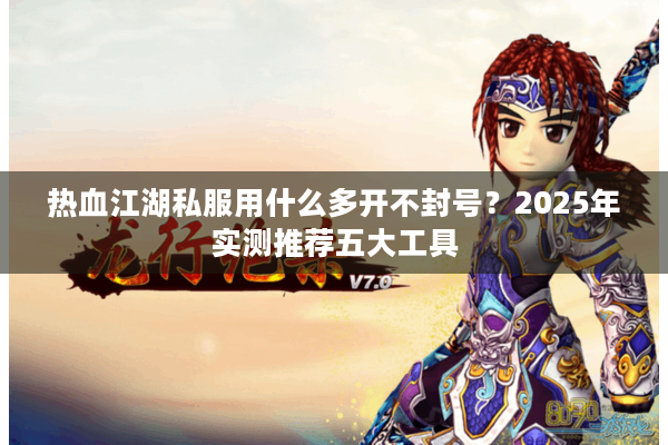 热血江湖私服用什么多开不封号？2025年实测推荐五大工具