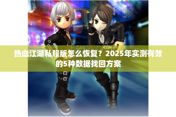 热血江湖私服版怎么恢复？2025年实测有效的5种数据找回方案