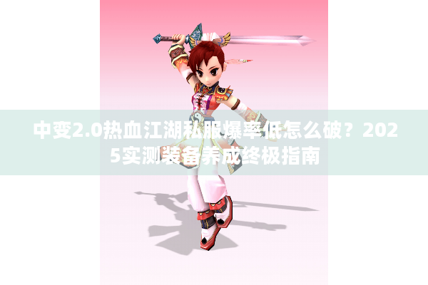 中变2.0热血江湖私服爆率低怎么破？2025实测装备养成终极指南