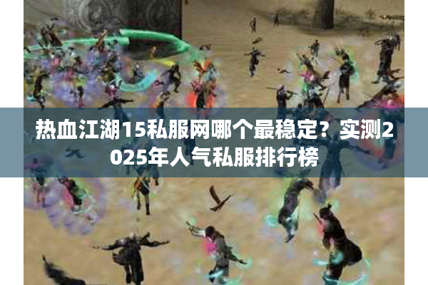 热血江湖15私服网哪个最稳定?实测2025年人气私服排行榜 热血江湖15私服网哪个最稳定?实测2025年人气私服排行榜