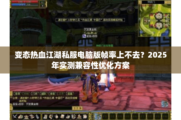 变态热血江湖私服电脑版帧率上不去?2025年实测兼容性优化方案 变态热血江湖私服电脑版帧率上不去?2025年实测兼容性优化方案