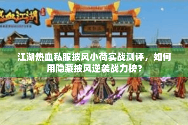 江湖热血私服披风小荷实战测评,如何用隐藏披风逆袭战力榜? 江湖热血私服披风小荷实战测评,如何用隐藏披风逆袭战力榜?