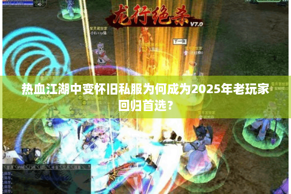 热血江湖中变怀旧私服为何成为2025年老玩家回归首选？