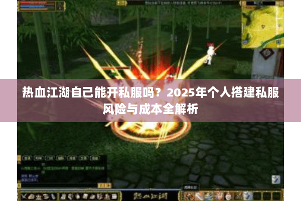 热血江湖自己能开私服吗?2025年个人搭建私服风险与成本全解析 热血江湖自己能开私服吗?2025年个人搭建私服风险与成本全解析