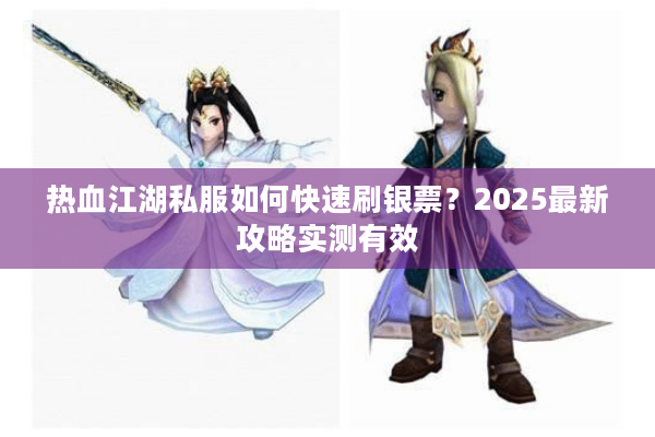 热血江湖私服如何快速刷银票？2025最新攻略实测有效