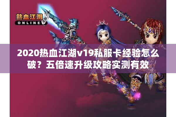 2020热血江湖v19私服卡经验怎么破?五倍速升级攻略实测有效 2020热血江湖v19私服卡经验怎么破?五倍速升级攻略实测有效