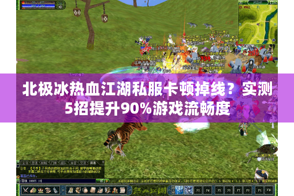 北极冰热血江湖私服卡顿掉线？实测5招提升90%游戏流畅度