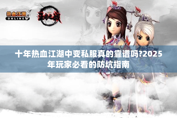 十年热血江湖中变私服真的靠谱吗?2025年玩家必看的防坑指南