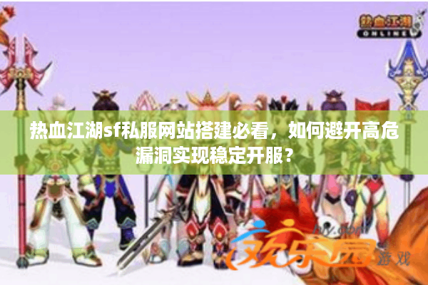 热血江湖sf私服网站搭建必看,如何避开高危漏洞实现稳定开服? 热血江湖sf私服网站搭建必看,如何避开高危漏洞实现稳定开服?