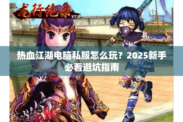 热血江湖电脑私服怎么玩？2025新手必看避坑指南
