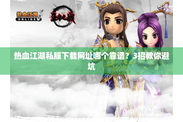 热血江湖私服下载网址哪个靠谱？3招教你避坑