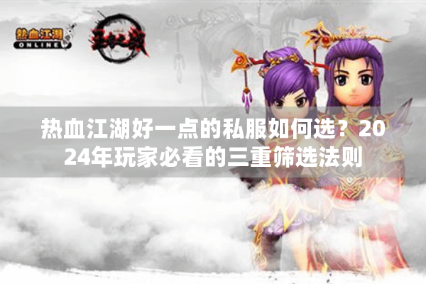 热血江湖好一点的私服如何选?2024年玩家必看的三重筛选法则 热血江湖好一点的私服如何选?2024年玩家必看的三重筛选法则
